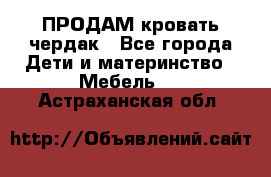 ПРОДАМ кровать чердак - Все города Дети и материнство » Мебель   . Астраханская обл.